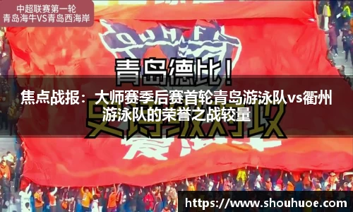 焦点战报：大师赛季后赛首轮青岛游泳队vs衢州游泳队的荣誉之战较量