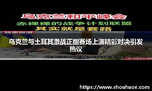 乌克兰与土耳其激战正酣赛场上演精彩对决引发热议