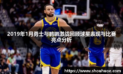 2019年1月勇士与鹈鹕激战回顾球星表现与比赛亮点分析