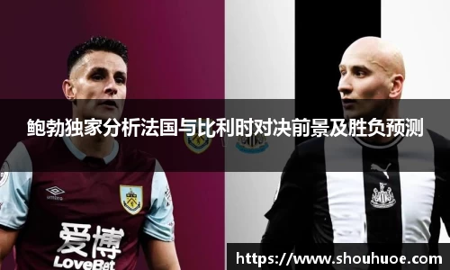 鲍勃独家分析法国与比利时对决前景及胜负预测